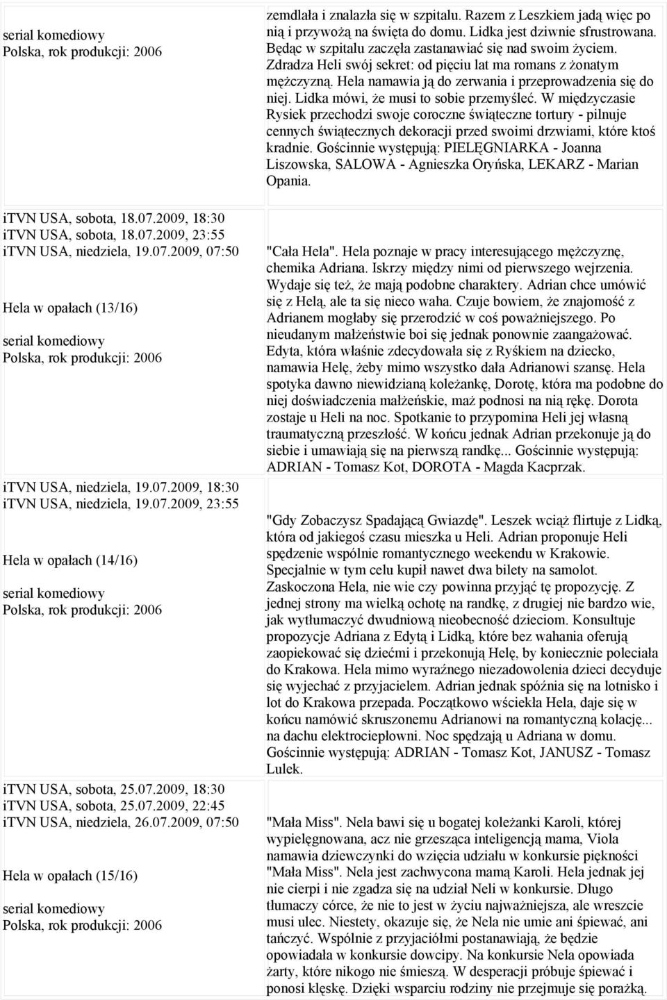 07.2009, 07:50 Hela w opałach (15/16) serial komediowy Polska, rok produkcji: 2006 zemdlała i znalazła się w szpitalu. Razem z Leszkiem jadą więc po nią i przywożą na święta do domu.