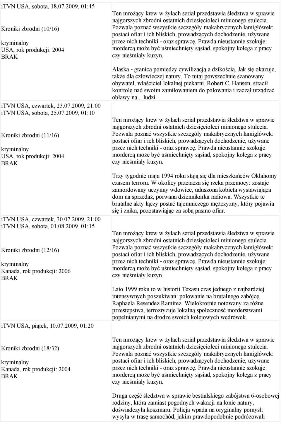 produkcji: 2004 Ten mrożący krew w żyłach serial przedstawia śledztwa w sprawie najgorszych zbrodni ostatnich dziesięcioleci minionego stulecia.