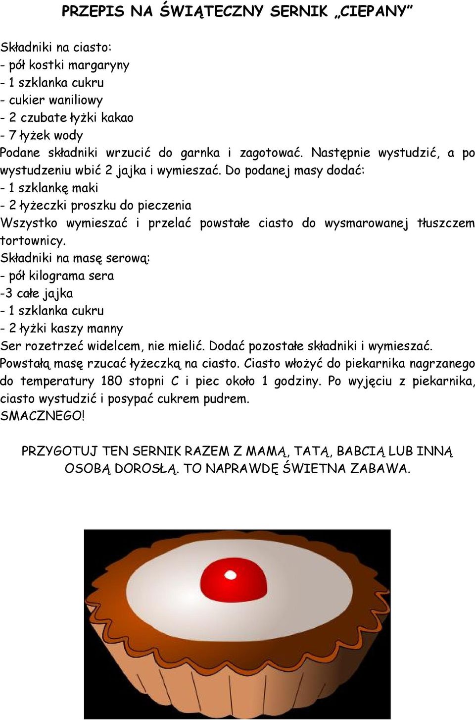 Do podanej masy dodać: - 1 szklankę maki - 2 łyżeczki proszku do pieczenia Wszystko wymieszać i przelać powstałe ciasto do wysmarowanej tłuszczem tortownicy.