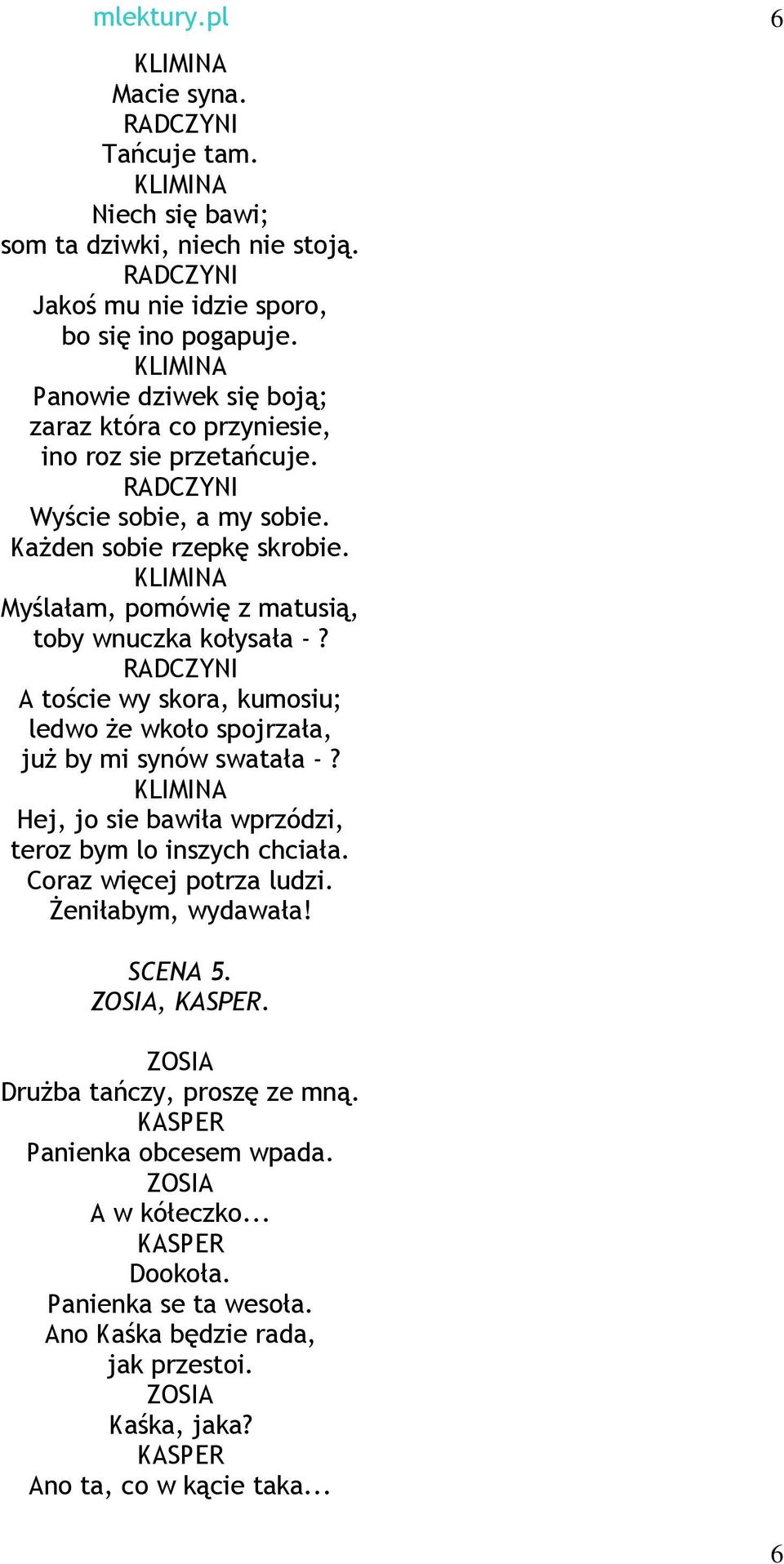 KLIMINA Myślałam, pomówię z matusią, toby wnuczka kołysała -? RADCZYNI A toście wy skora, kumosiu; ledwo Ŝe wkoło spojrzała, juŝ by mi synów swatała -?