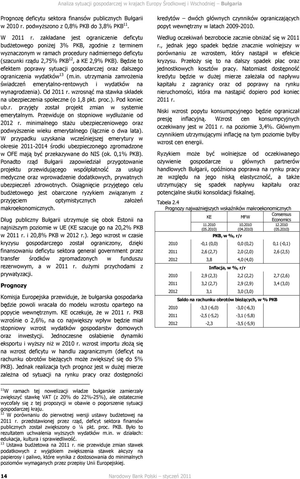 Będzie to efektem poprawy sytuacji gospodarczej oraz dalszego ograniczenia wydatków 13 (m.in. utrzymania zamroŝenia świadczeń emerytalno-rentowych i wydatków na wynagrodzenia). Od 11 r.