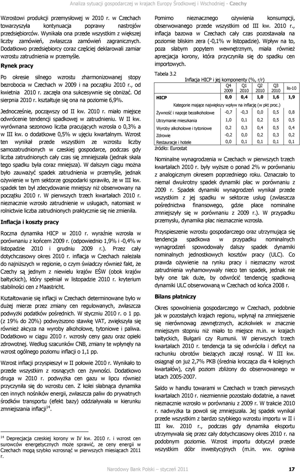 Rynek pracy Po okresie silnego wzrostu zharmonizowanej stopy bezrobocia w Czechach w 9 i na początku 1 r., od kwietnia 1 r. zaczęła ona sukcesywnie się obniŝać. Od sierpnia 1 r.