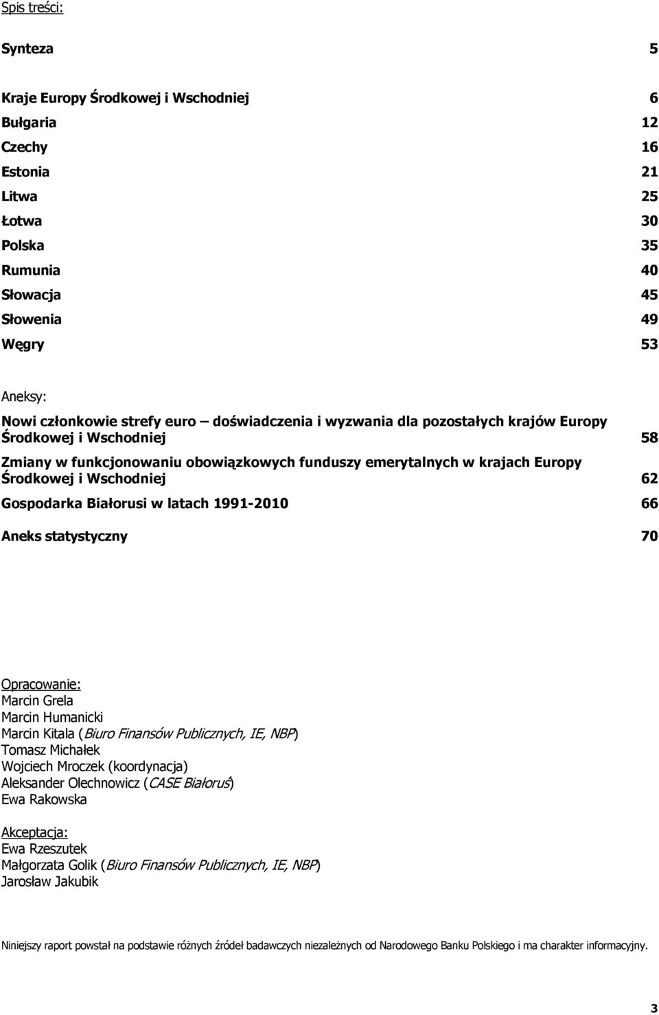 19911 66 Aneks statystyczny 7 Opracowanie: Marcin Grela Marcin Humanicki Marcin Kitala (Biuro Finansów Publicznych, IE, NBP) Tomasz Michałek Wojciech Mroczek (koordynacja) Aleksander Olechnowicz