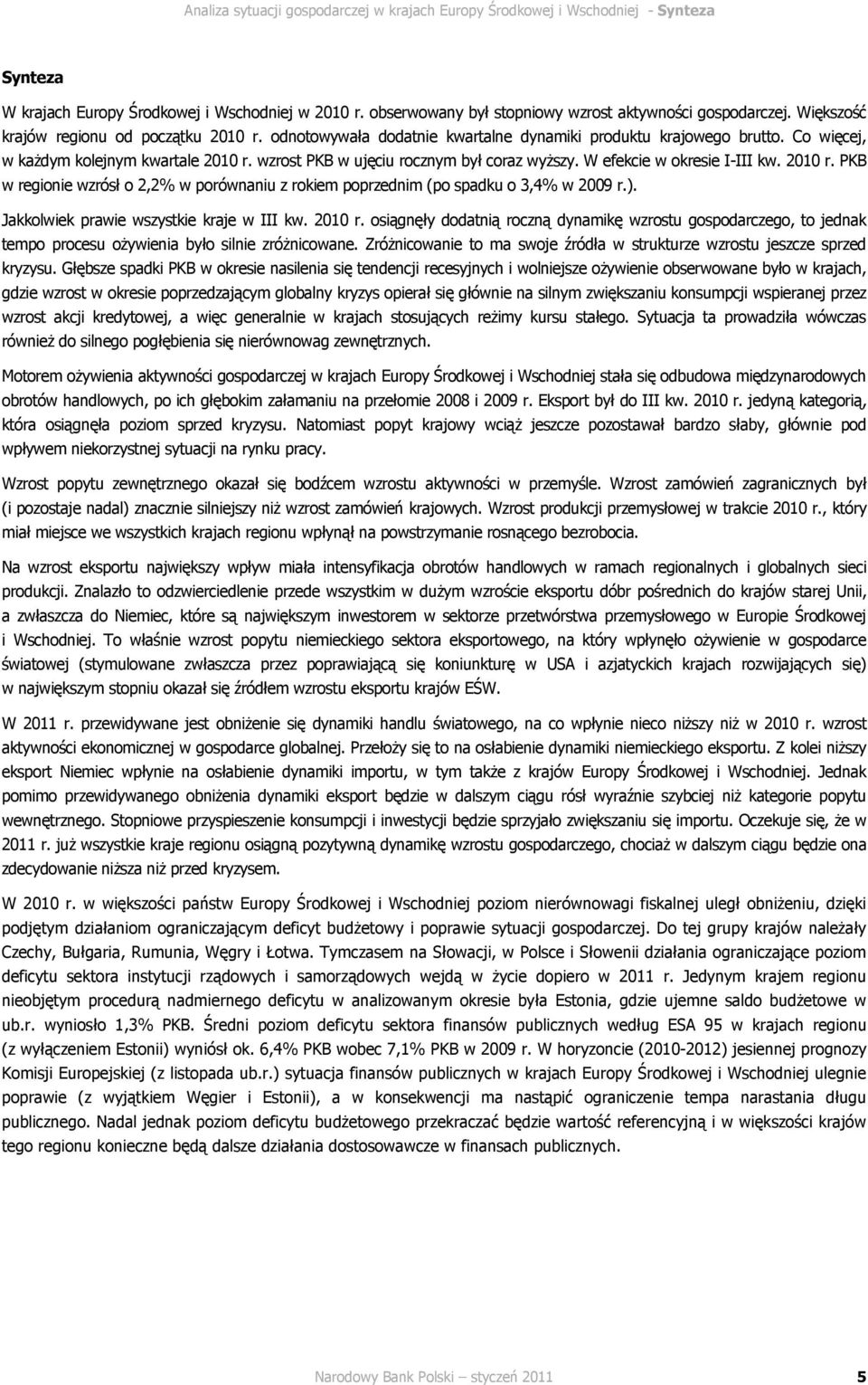 W efekcie w okresie I-III kw. 1 r. PKB w regionie wzrósł o,% w porównaniu z rokiem poprzednim (po spadku o 3,% w 9 r.). Jakkolwiek prawie wszystkie kraje w III kw. 1 r. osiągnęły dodatnią roczną dynamikę wzrostu gospodarczego, to jednak tempo procesu oŝywienia było silnie zróŝnicowane.