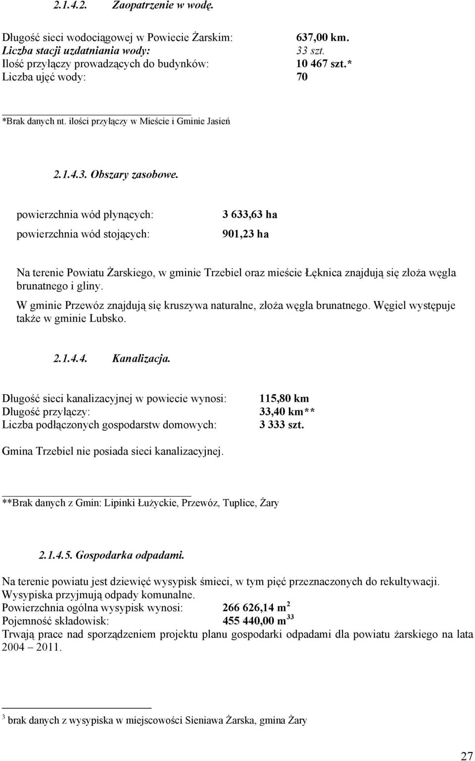 powierzchnia wód płynących: powierzchnia wód stojących: 3 633,63 ha 901,23 ha Na terenie Powiatu Żarskiego, w gminie Trzebiel oraz mieście Łęknica znajdują się złoża węgla brunatnego i gliny.