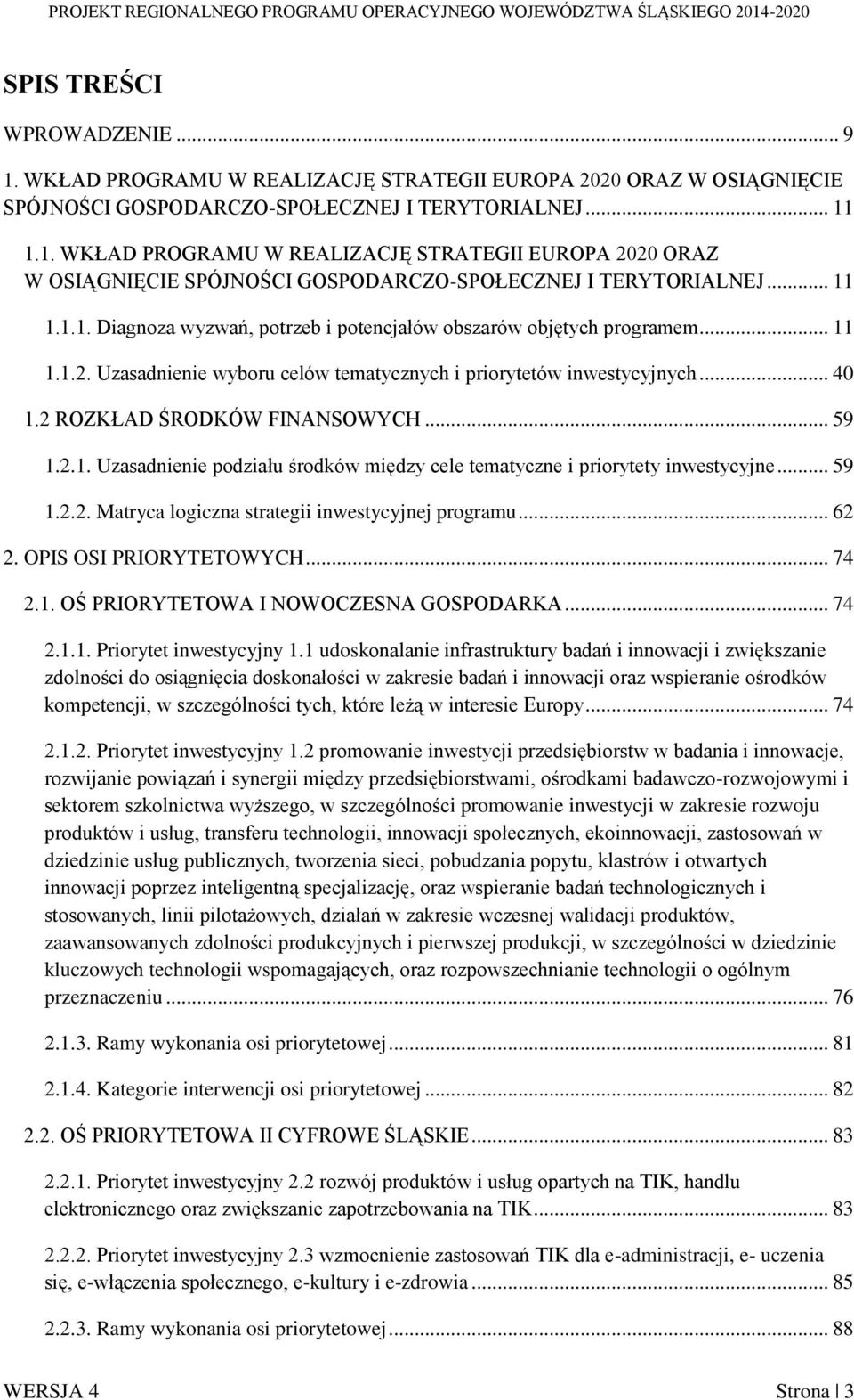 1.1.  1.1.1. Diagnoza wyzwań, potrzeb i potencjałów obszarów objętych programem... 11 1.1.2. Uzasadnienie wyboru celów tematycznych i priorytetów inwestycyjnych... 40 1.2 ROZKŁAD ŚRODKÓW FINANSOWYCH.