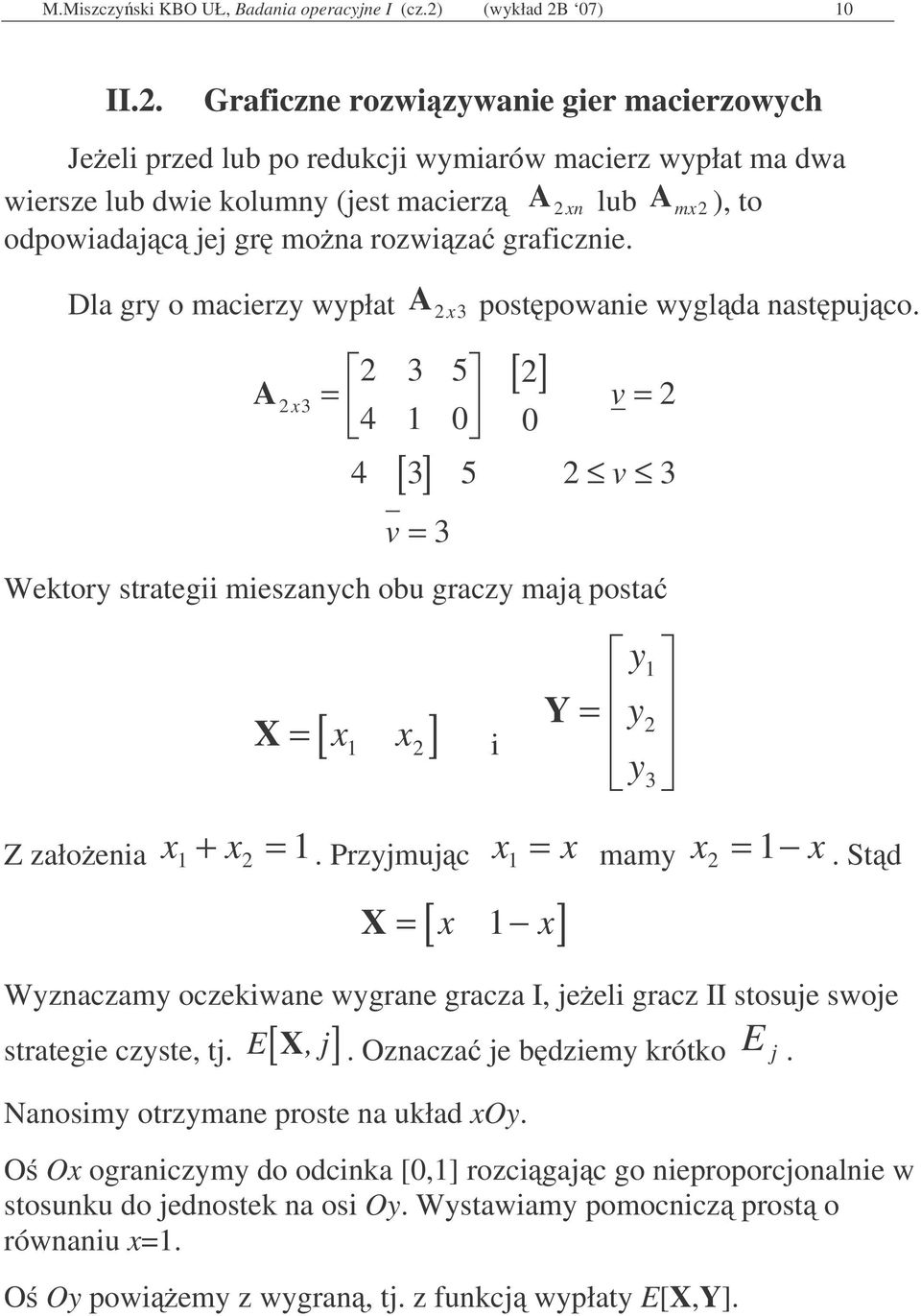 Dla gr o macerz wpłat x 3 postpowane wglda nastpujco. [ ] [ ] 3 5 x 3 4 4 3 5 3 3 Wektor strateg meszanch obu gracz maj posta X x [ x ] Y 3 Z załoena x + x. Przjmujc x x mam x x.