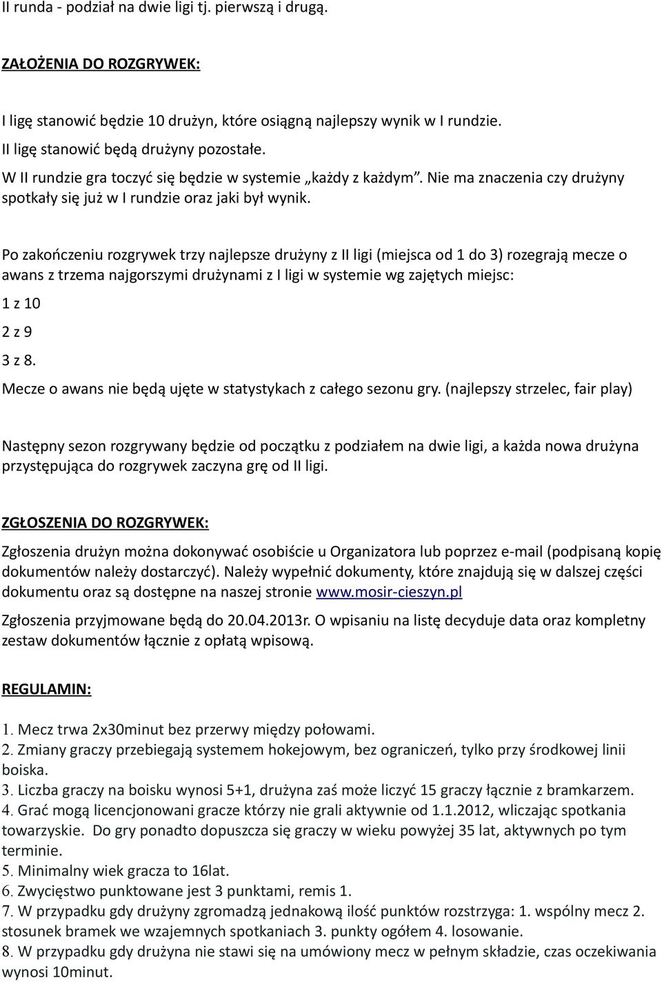 Po zakończeniu rozgrywek trzy najlepsze drużyny z II ligi (miejsca od 1 do 3) rozegrają mecze o awans z trzema najgorszymi drużynami z I ligi w systemie wg zajętych miejsc: 1 z 10 2 z 9 3 z 8.