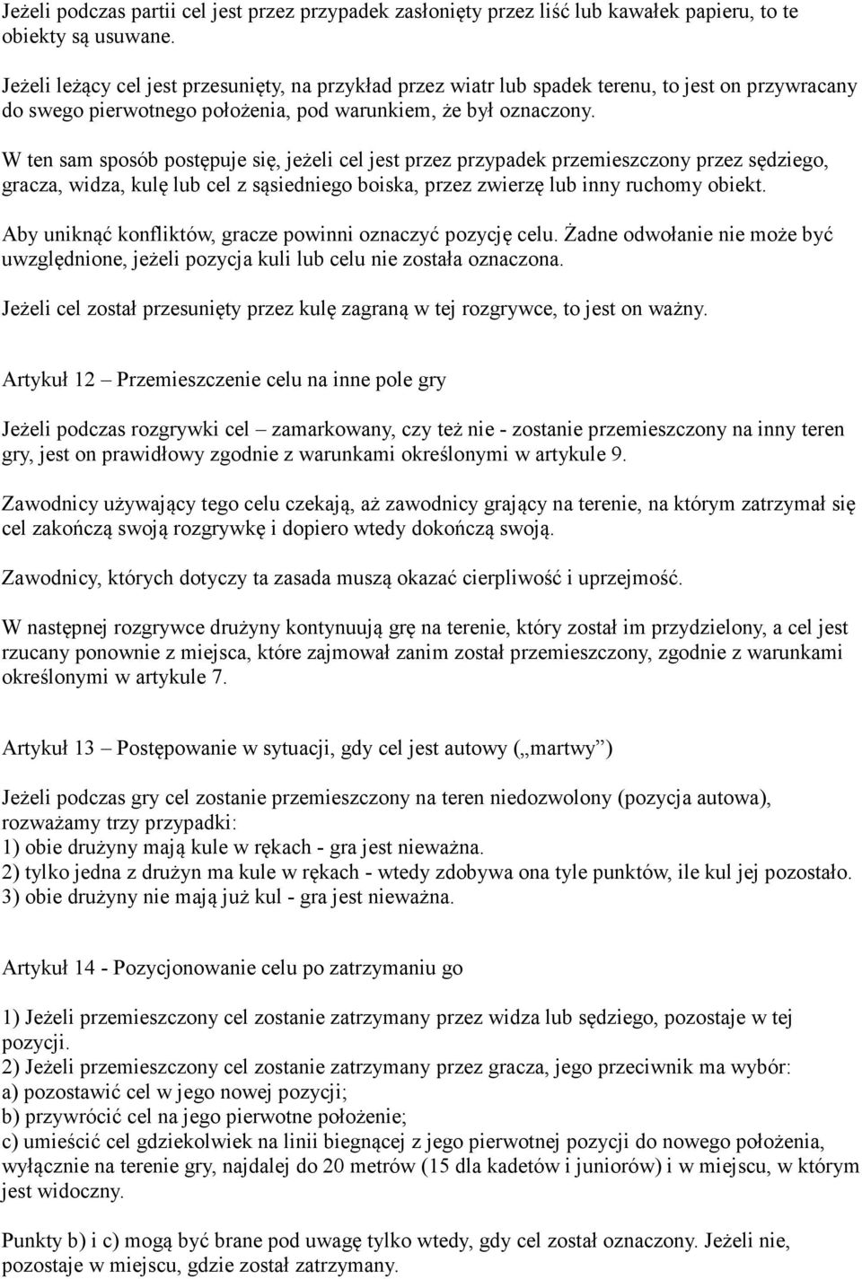 W ten sam sposób postępuje się, jeżeli cel jest przez przypadek przemieszczony przez sędziego, gracza, widza, kulę lub cel z sąsiedniego boiska, przez zwierzę lub inny ruchomy obiekt.