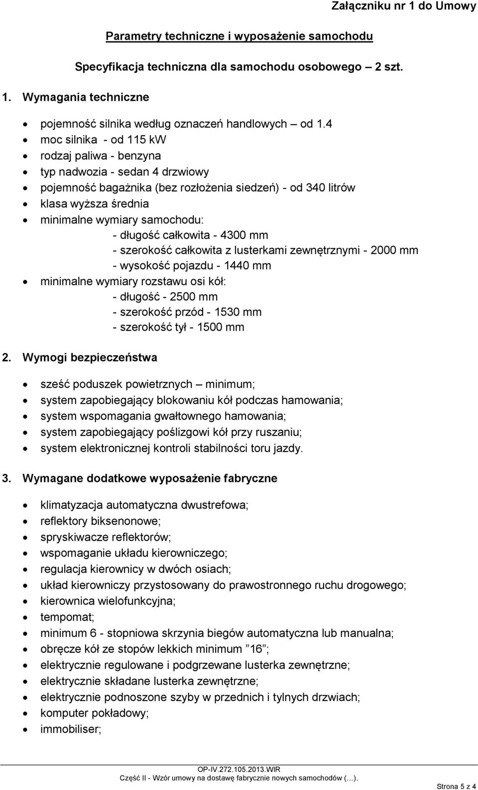 długość całkowita - 4300 mm - szerokość całkowita z lusterkami zewnętrznymi - 2000 mm - wysokość pojazdu - 1440 mm minimalne wymiary rozstawu osi kół: - długość - 2500 mm - szerokość przód - 1530 mm