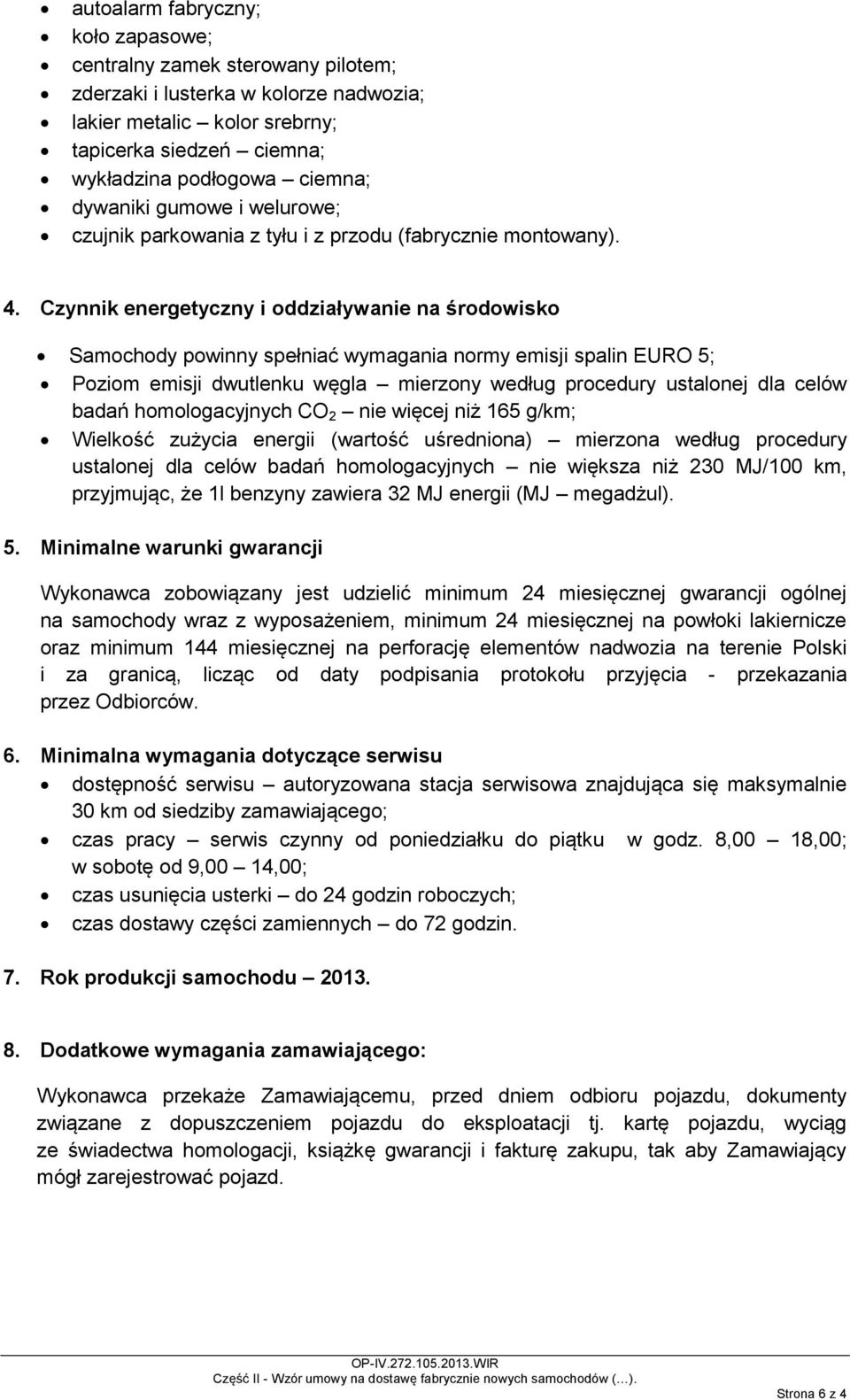 Czynnik energetyczny i oddziaływanie na środowisko Samochody powinny spełniać wymagania normy emisji spalin EURO 5; Poziom emisji dwutlenku węgla mierzony według procedury ustalonej dla celów badań