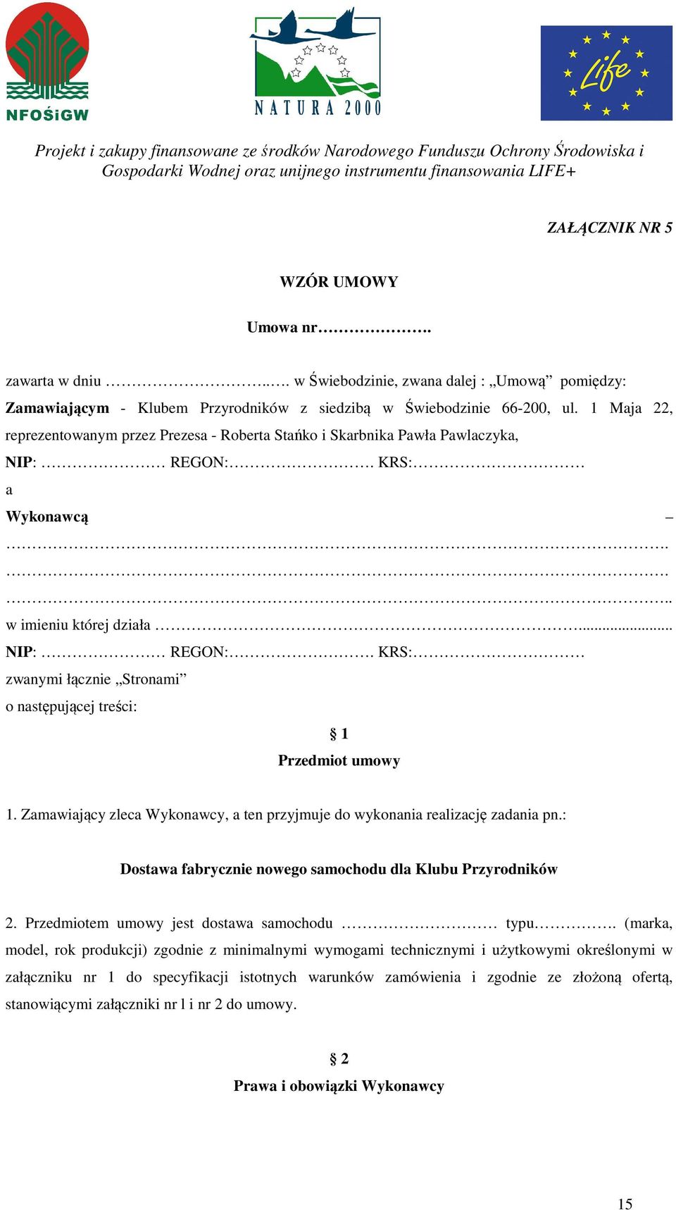 1 Maja 22, reprezentowanym przez Prezesa - Roberta Stańko i Skarbnika Pawła Pawlaczyka, NIP: REGON:. KRS: a Wykonawcą.... w imieniu której działa... NIP: REGON:. KRS: zwanymi łącznie Stronami o następującej treści: 1 Przedmiot umowy 1.