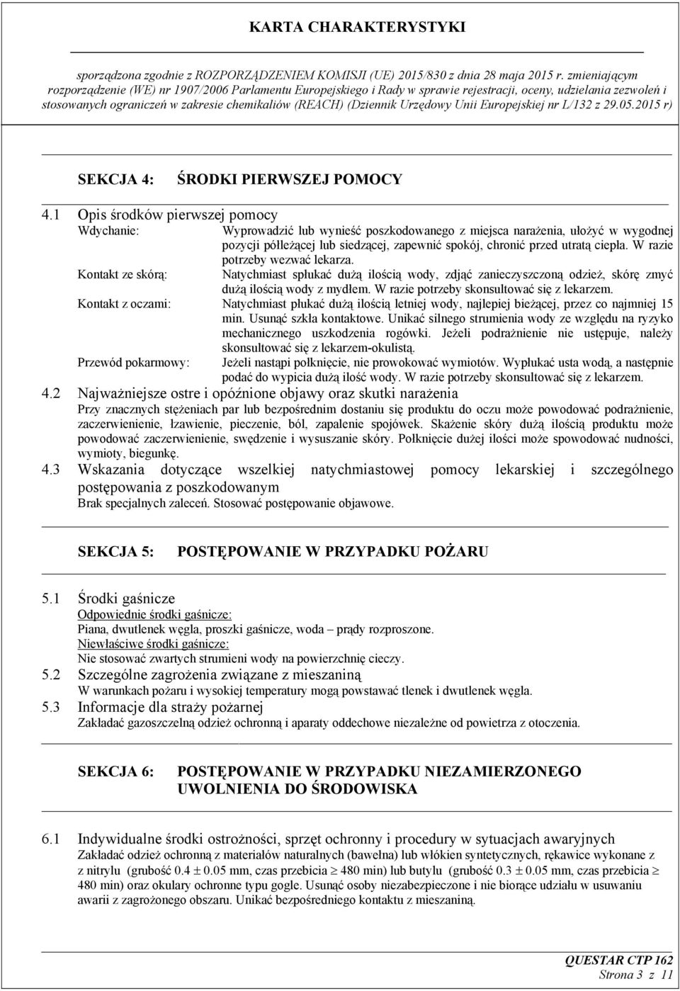 W razie potrzeby wezwać lekarza. Kontakt ze skórą: Natychmiast spłukać dużą ilością wody, zdjąć zanieczyszczoną odzież, skórę zmyć dużą ilością wody z mydłem.