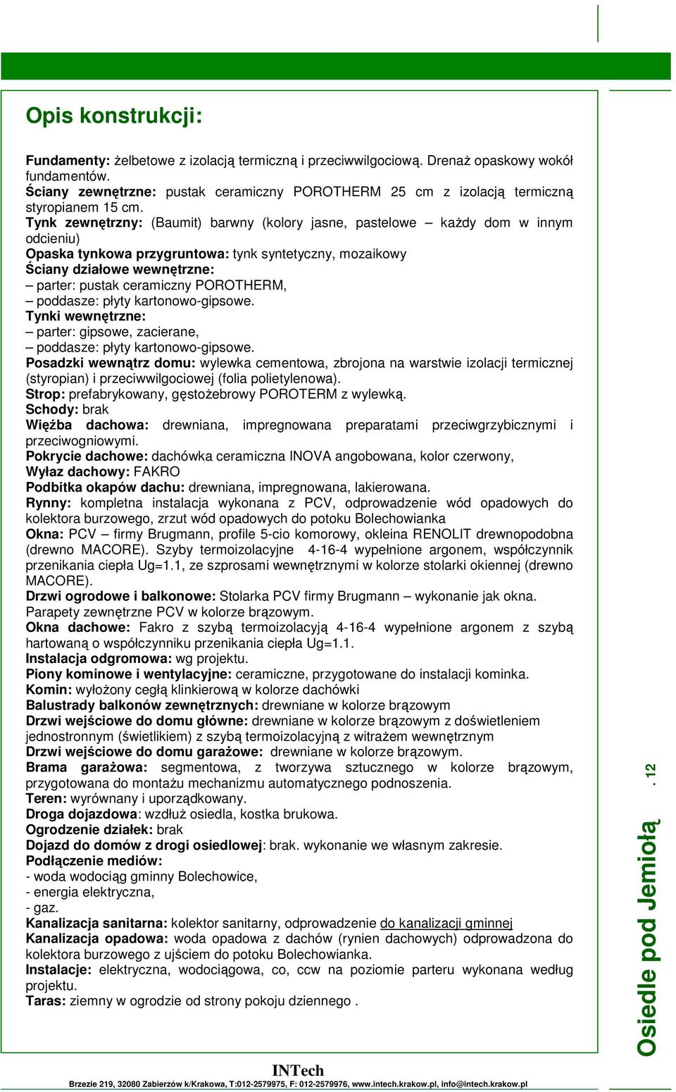 Tynk zewnętrzny: (Baumit) barwny (kolory jasne, pastelowe każdy dom w innym odcieniu) Opaska tynkowa przygruntowa: tynk syntetyczny, mozaikowy Ściany działowe wewnętrzne: parter: pustak ceramiczny