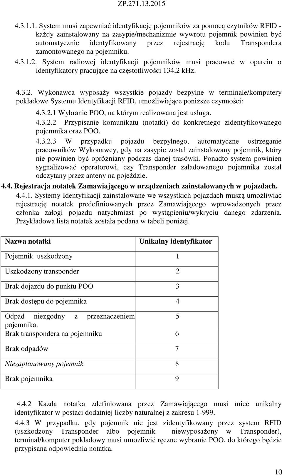 kodu Transpondera zamontowanego na pojemniku. 2. System radiowej identyfikacji pojemników musi pracować w oparciu o identyfikatory pracujące na częstotliwości 134,2 khz. 4.3.2. Wykonawca wyposaży wszystkie pojazdy bezpylne w terminale/komputery pokładowe Systemu Identyfikacji RFID, umożliwiające poniższe czynności: 4.