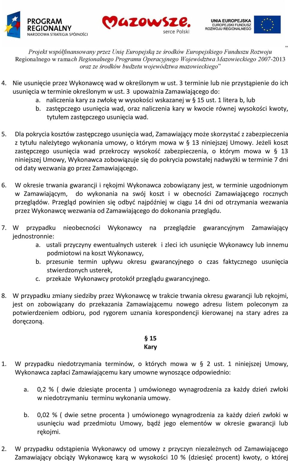 Dla pokrycia kosztów zastępczego usunięcia wad, Zamawiający może skorzystać z zabezpieczenia z tytułu należytego wykonania umowy, o którym mowa w 13 niniejszej Umowy.