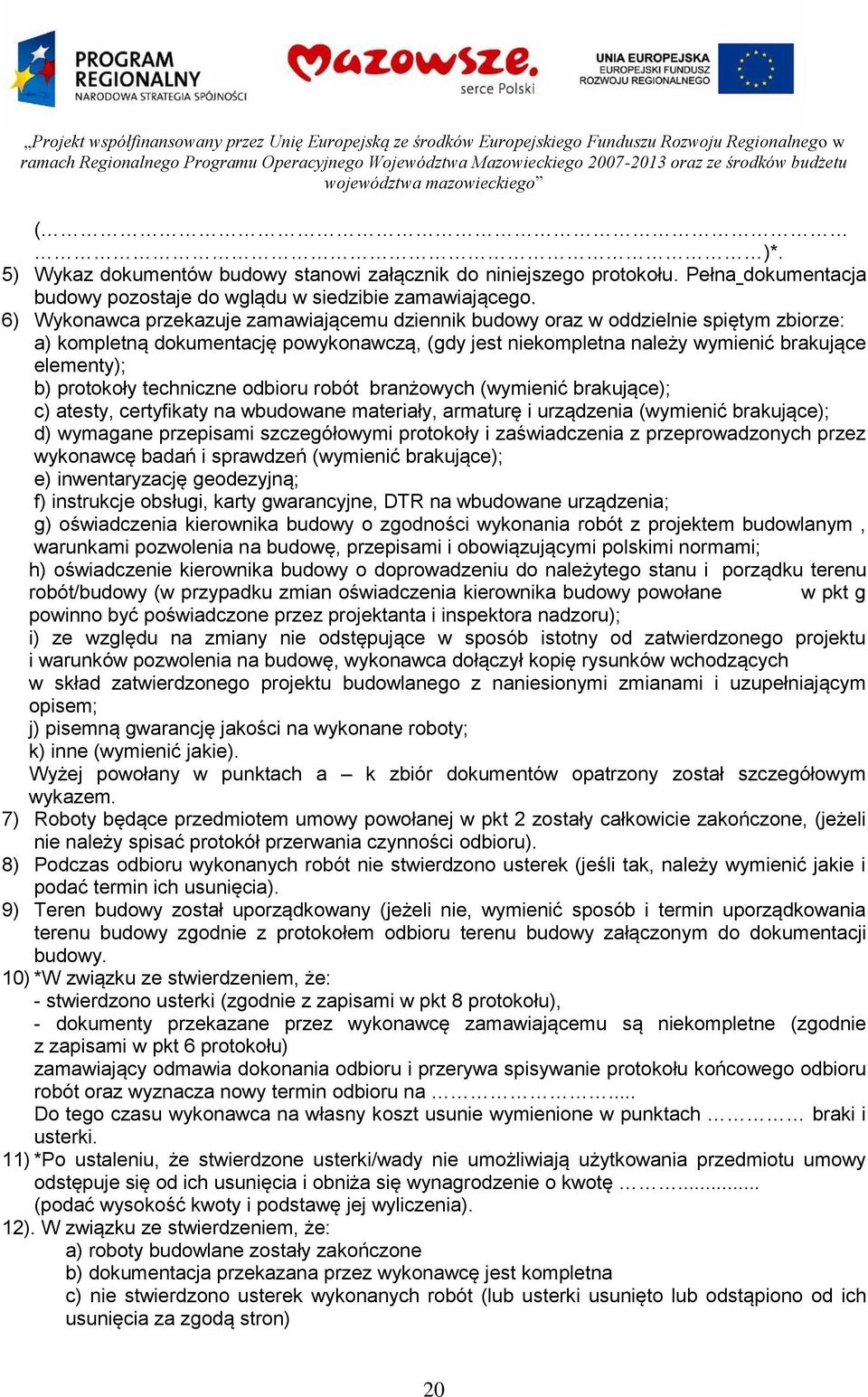 6) Wykonawca przekazuje zamawiającemu dziennik budowy oraz w oddzielnie spiętym zbiorze: a) kompletną dokumentację powykonawczą, (gdy jest niekompletna należy wymienić brakujące elementy); b)