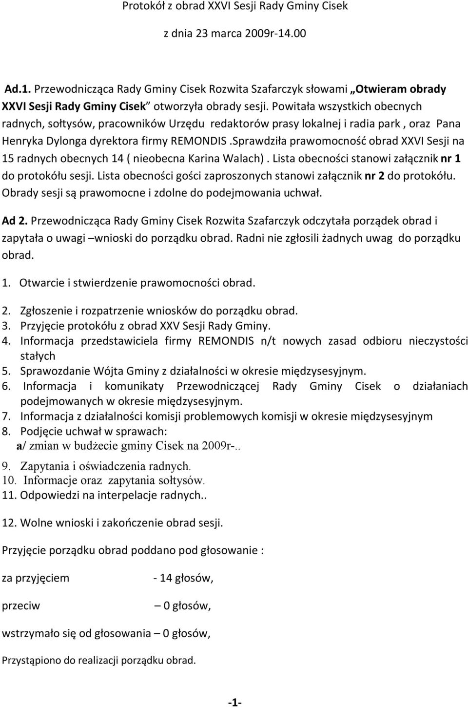 Sprawdziła prawomocność obrad XXVI Sesji na 15 radnych obecnych 14 ( nieobecna Karina Walach). Lista obecności stanowi załącznik nr 1 do protokółu sesji.