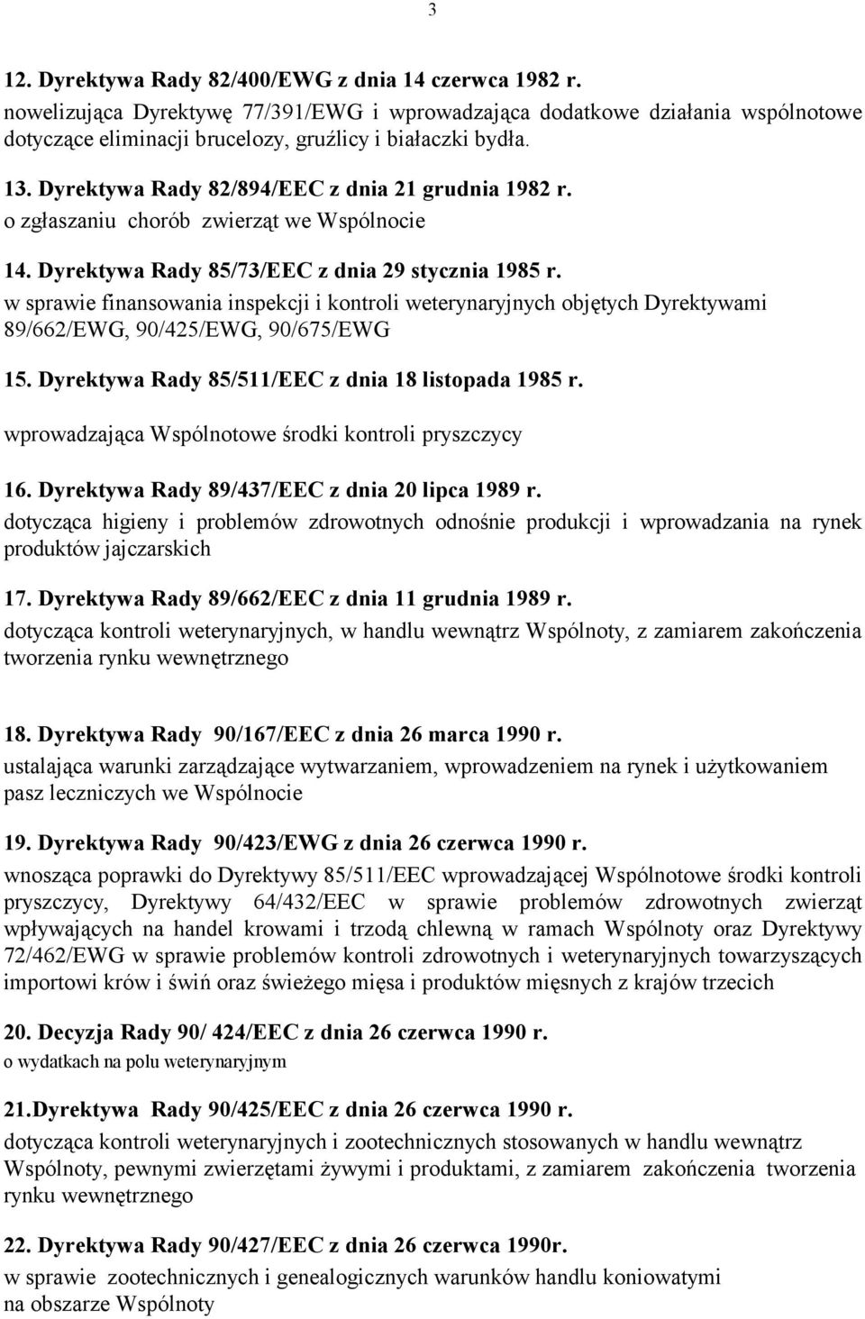 w sprawie finansowania inspekcji i kontroli weterynaryjnych objętych Dyrektywami 89/662/EWG, 90/425/EWG, 90/675/EWG 15. Dyrektywa Rady 85/511/EEC z dnia 18 listopada 1985 r.