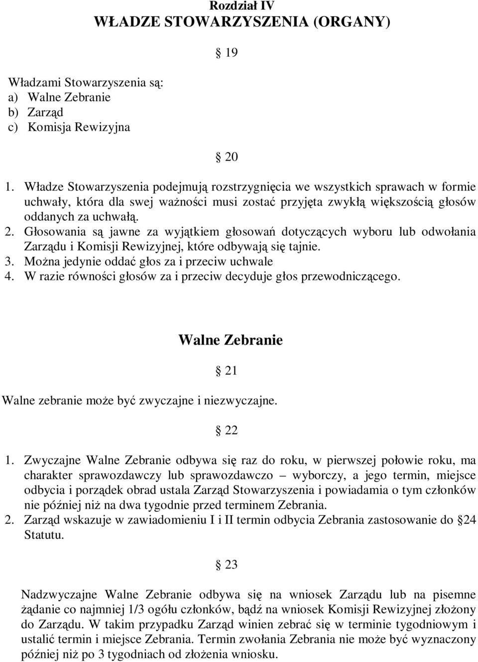 Głosowania są jawne za wyjątkiem głosowań dotyczących wyboru lub odwołania Zarządu i Komisji Rewizyjnej, które odbywają się tajnie. 3. Można jedynie oddać głos za i przeciw uchwale 4.