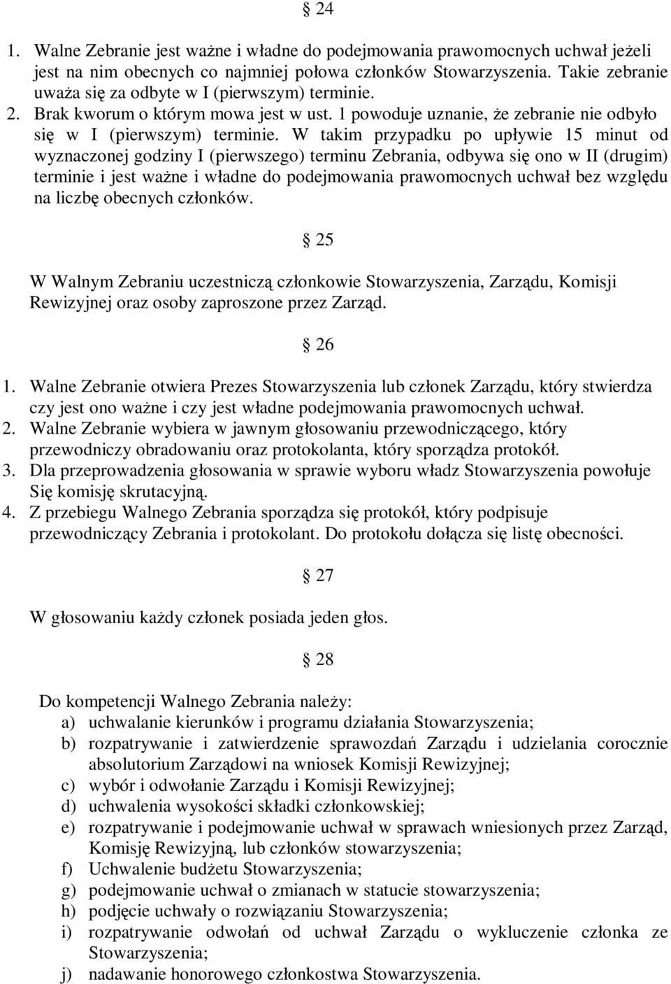 W takim przypadku po upływie 15 minut od wyznaczonej godziny I (pierwszego) terminu Zebrania, odbywa się ono w II (drugim) terminie i jest ważne i władne do podejmowania prawomocnych uchwał bez