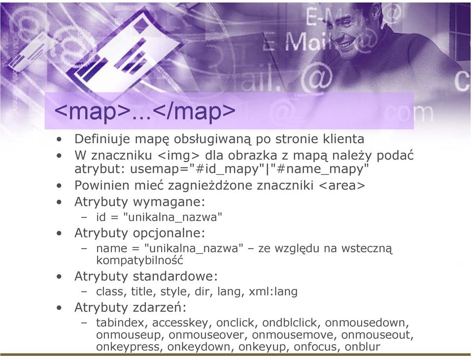 "#name_mapy" Powinien mieć zagnieżdżone znaczniki <area> Atrybuty wymagane: id = "unikalna_nazwa" Atrybuty opcjonalne: name =