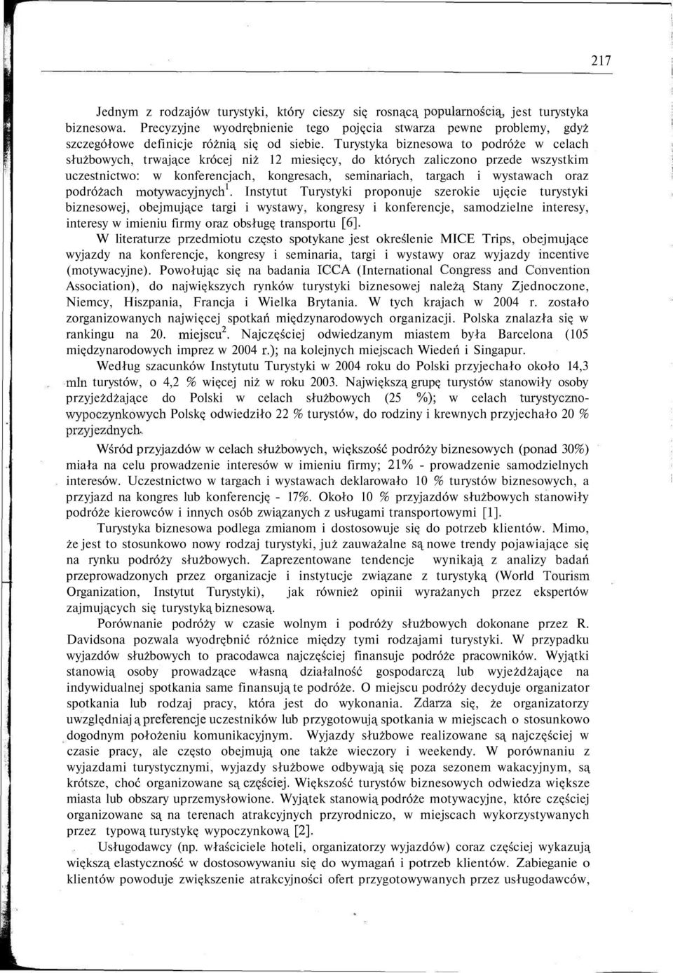 Turystyka biznesowa to podróże w celach służbowych, trwające krócej niż 12 miesięcy, do których zaliczono przede wszystkim uczestnictwo: w konferencjach, kongresach, seminariach, targach i wystawach