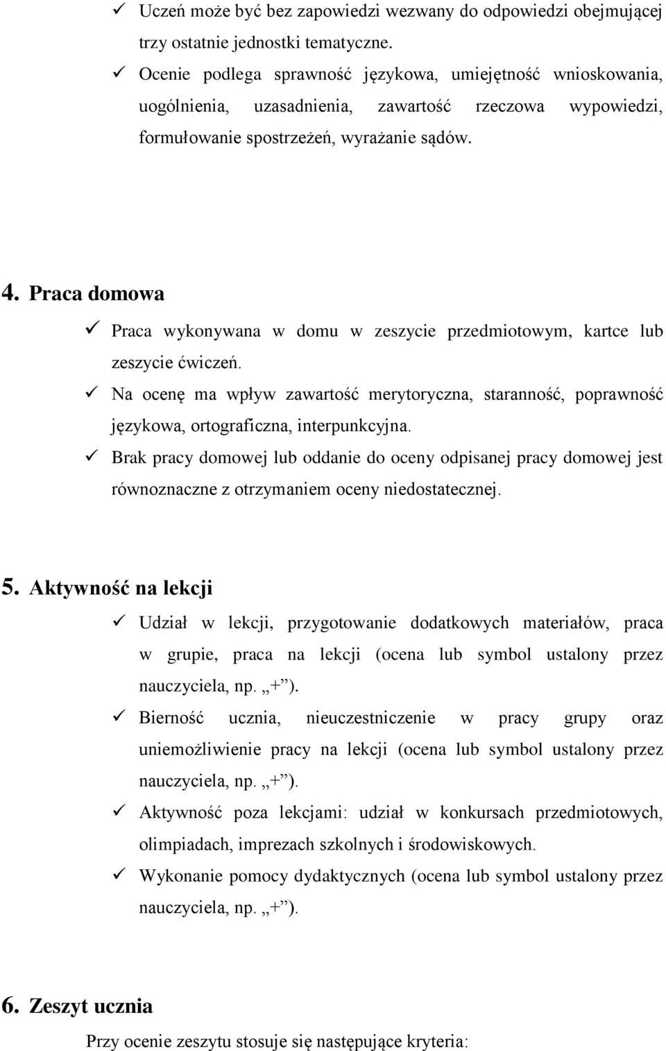 Praca domowa Praca wykonywana w domu w zeszycie przedmiotowym, kartce lub zeszycie ćwiczeń. Na ocenę ma wpływ zawartość merytoryczna, staranność, poprawność językowa, ortograficzna, interpunkcyjna.