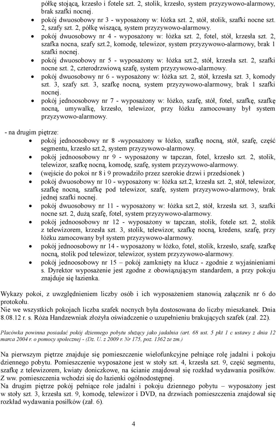 2, komodę, telewizor, system przyzywowo-alarmowy, brak 1 szafki nocnej. pokój dwuosobowy nr 5 - wyposaŝony w: łóŝka szt.2, stół, krzesła szt. 2, szafki nocne szt.