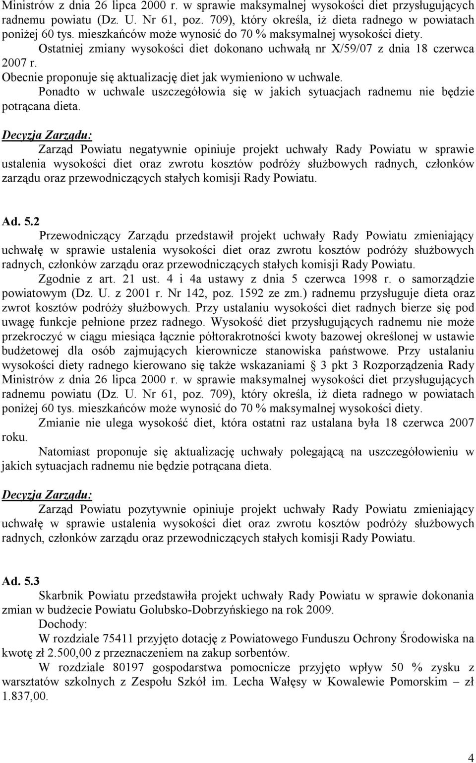 Obecnie proponuje się aktualizację diet jak wymieniono w uchwale. Ponadto w uchwale uszczegółowia się w jakich sytuacjach radnemu nie będzie potrącana dieta.