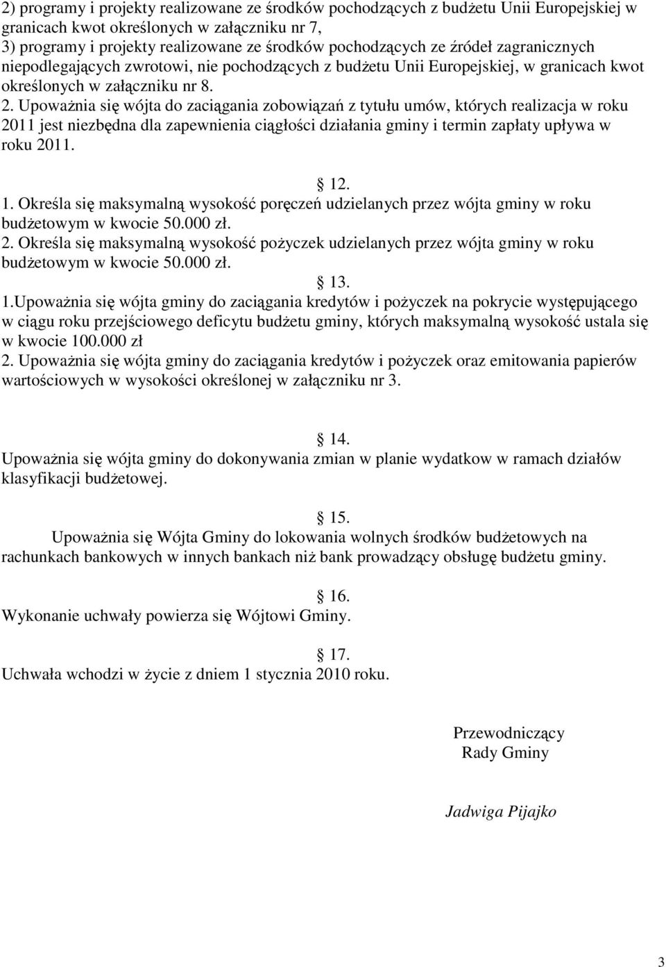 UpowaŜnia się wójta do zaciągania zobowiązań z tytułu umów, których realizacja w roku 2011 jest niezbędna dla zapewnienia ciągłości działania gminy i termin zapłaty upływa w roku 2011. 12