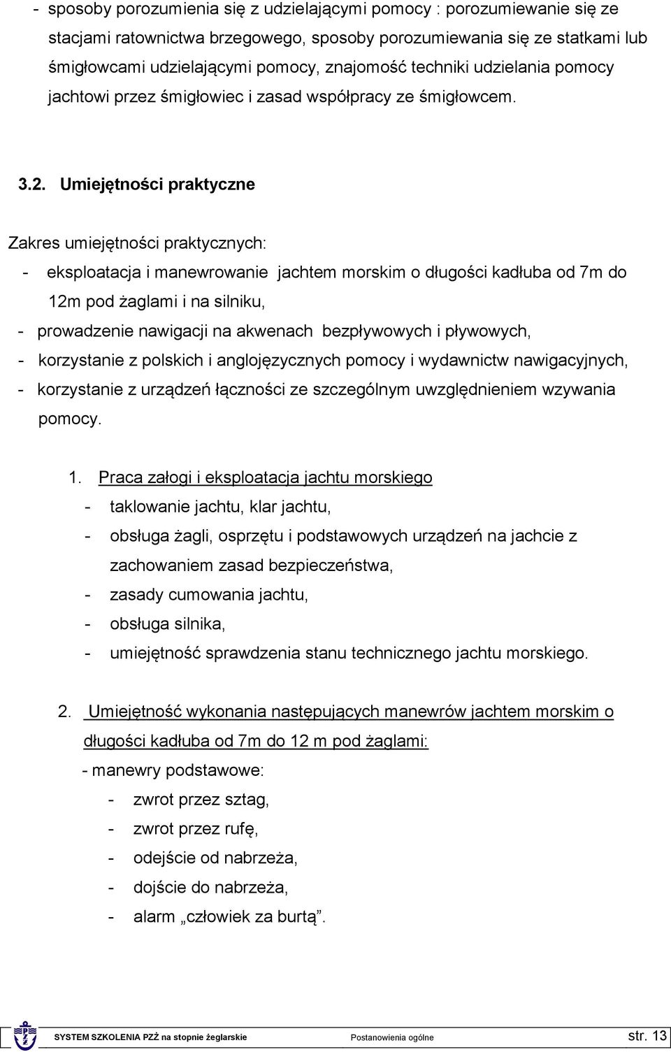 Umiejętności praktyczne Zakres umiejętności praktycznych: - eksploatacja i manewrowanie jachtem morskim o długości kadłuba od 7m do 12m pod żaglami i na silniku, - prowadzenie nawigacji na akwenach