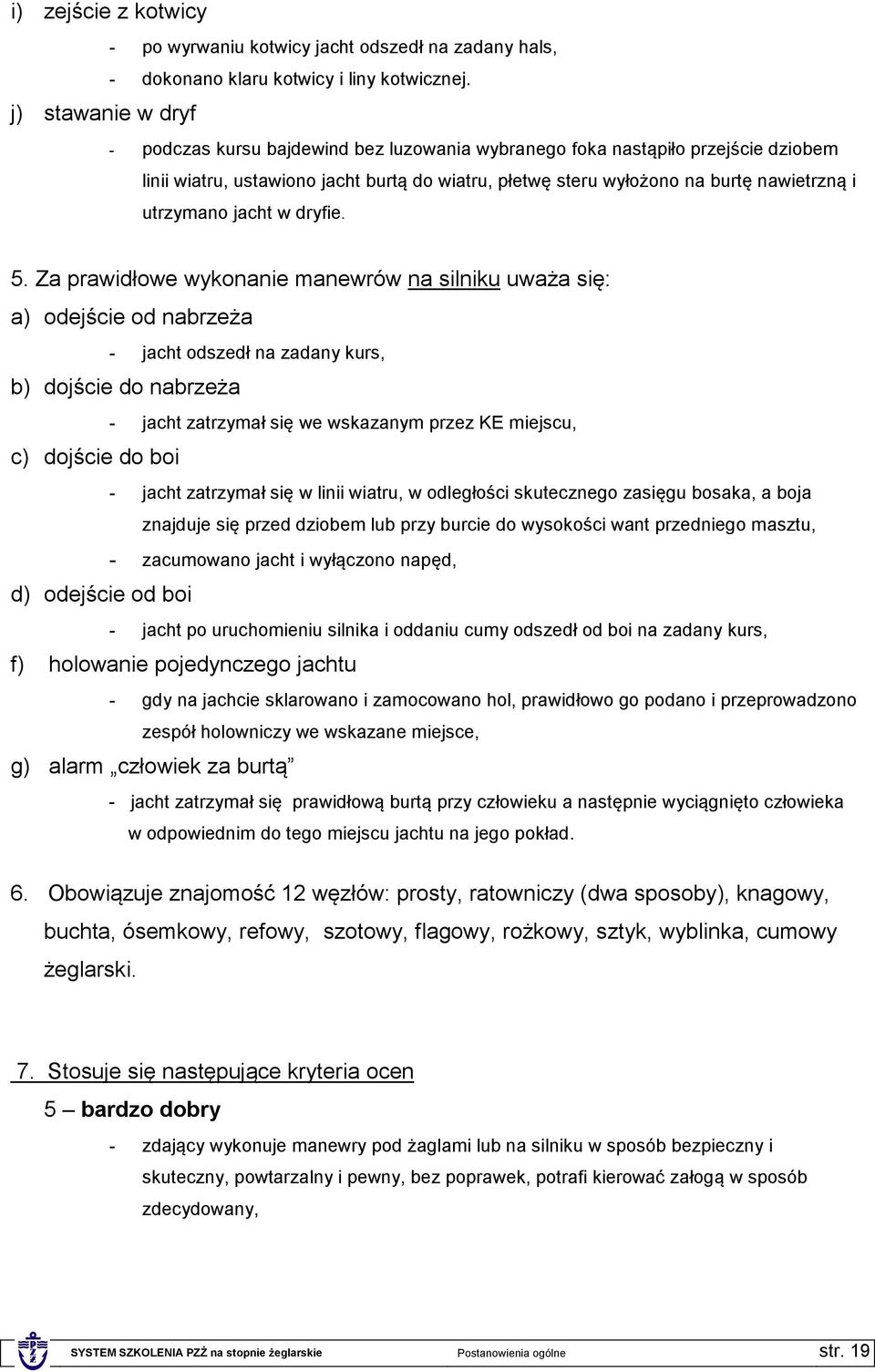 5. Za prawidłowe wykonanie manewrów na silniku uważa się: a) odejście od nabrzeża - jacht odszedł na zadany kurs, b) dojście do nabrzeża c) dojście do boi d) odejście od boi - jacht zatrzymał się we