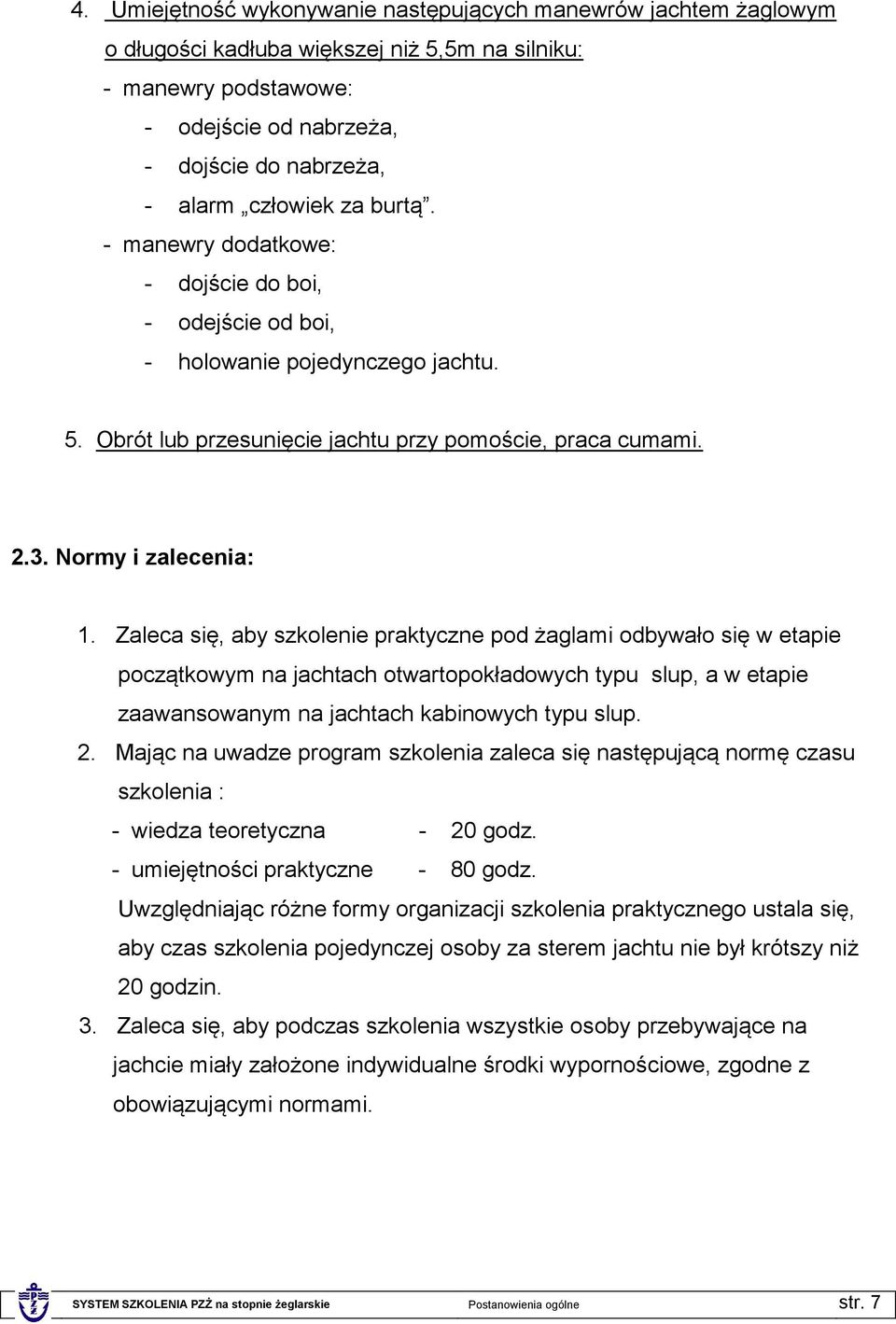 Zaleca się, aby szkolenie praktyczne pod żaglami odbywało się w etapie początkowym na jachtach otwartopokładowych typu slup, a w etapie zaawansowanym na jachtach kabinowych typu slup. 2.