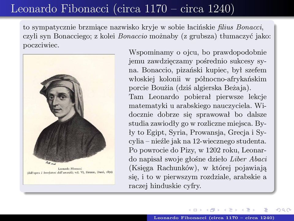 Tam Leonardo pobierał pierwsze lekcje matematyki u arabskiego nauczyciela. Widocznie dobrze się sprawował bo dalsze studia zawiodły go w rozliczne miejsca.