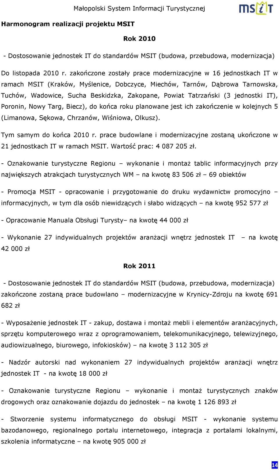 Tatrzański (3 jednostki IT), Poronin, Nowy Targ, Biecz), do końca roku planowane jest ich zakończenie w kolejnych 5 (Limanowa, Sękowa, Chrzanów, Wiśniowa, Olkusz). Tym samym do końca 2010 r.