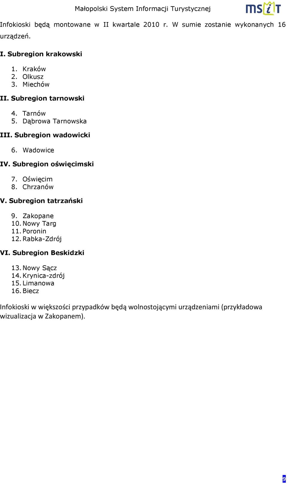 Oświęcim 8. Chrzanów V. Subregion tatrzański 9. Zakopane 10. Nowy Targ 11. Poronin 12. Rabka-Zdrój VI. Subregion Beskidzki 13.