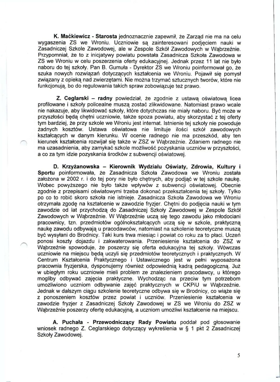 Przypomniał, że to z inicjatywy powiatu powstała Zasadnicza Szkoła Zawodowa w ZS we Wroniu w celu poszerzenia oferty edukacyjnej. Jednak przez 11 lat nie było naboru do tej szkoły. Pan B.