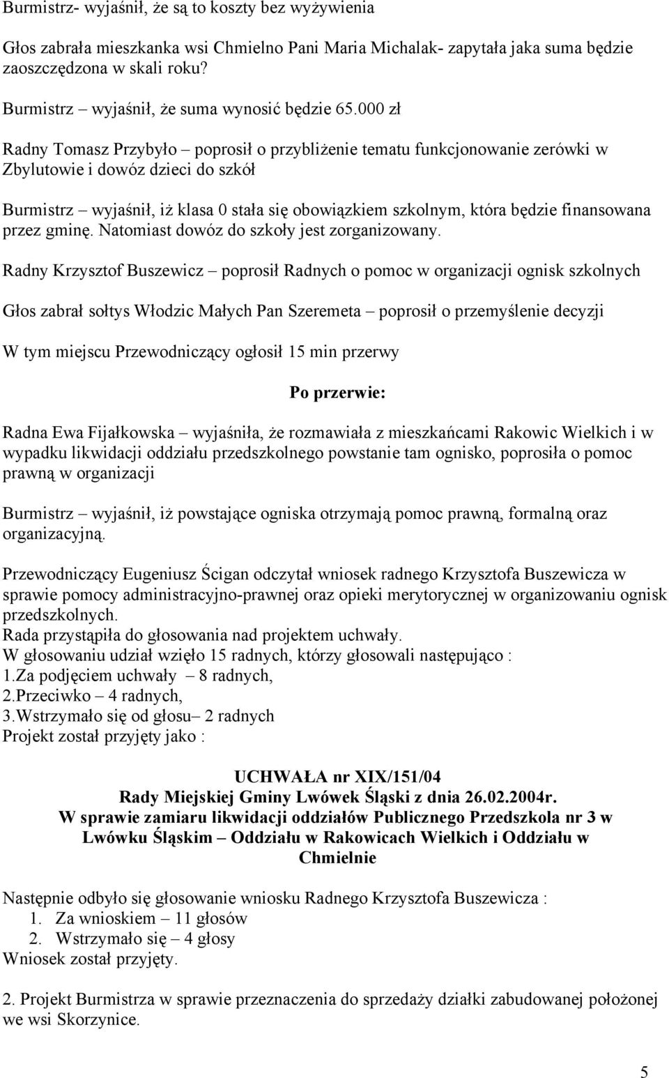 000 zł Radny Tomasz Przybyło poprosił o przybliżenie tematu funkcjonowanie zerówki w Zbylutowie i dowóz dzieci do szkół Burmistrz wyjaśnił, iż klasa 0 stała się obowiązkiem szkolnym, która będzie