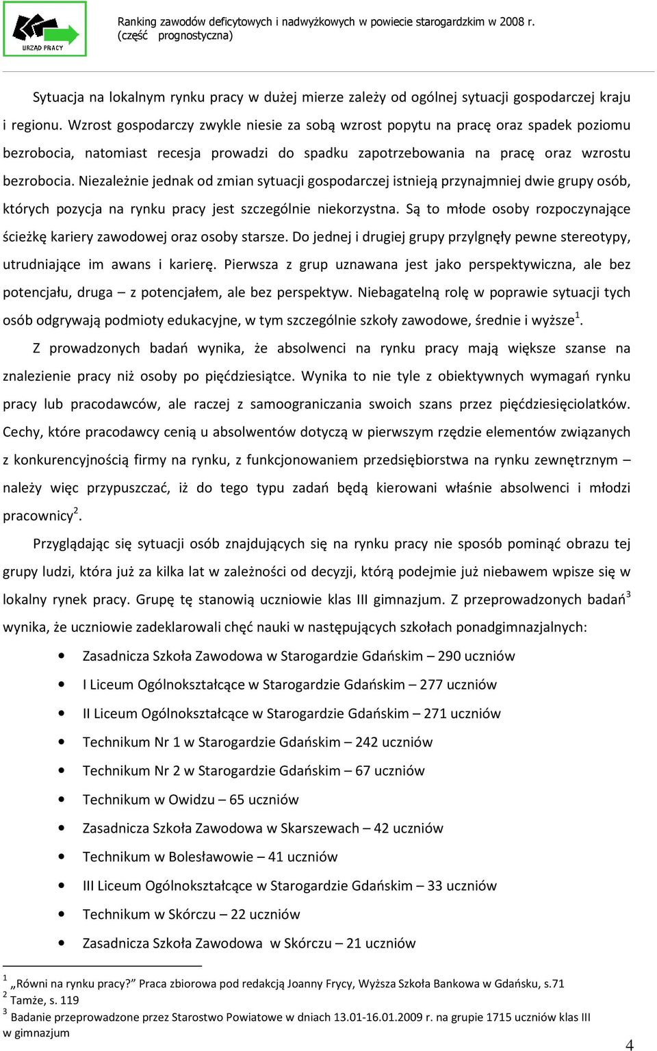 Niezależnie jednak od zmian sytuacji gospodarczej istnieją przynajmniej dwie grupy osób, których pozycja na rynku pracy jest szczególnie niekorzystna.