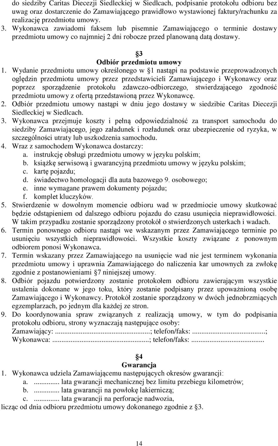 Wydanie przedmiotu umowy określonego w 1 nastąpi na podstawie przeprowadzonych oględzin przedmiotu umowy przez przedstawicieli Zamawiającego i Wykonawcy oraz poprzez sporządzenie protokołu