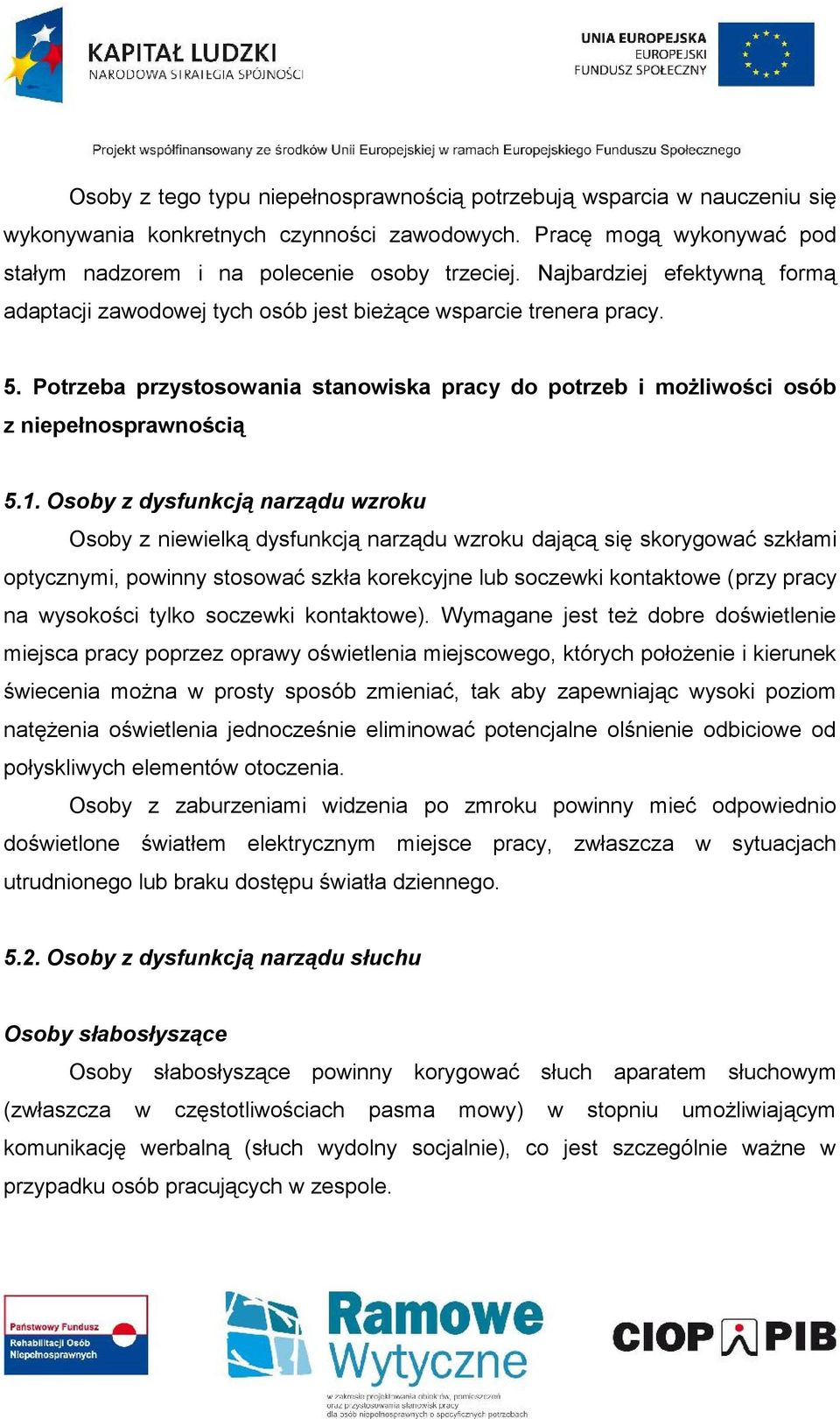 Osoby z dysfunkcją narządu wzroku Osoby z niewielką dysfunkcją narządu wzroku dającą się skorygować szkłami optycznymi, powinny stosować szkła korekcyjne lub soczewki kontaktowe (przy pracy na