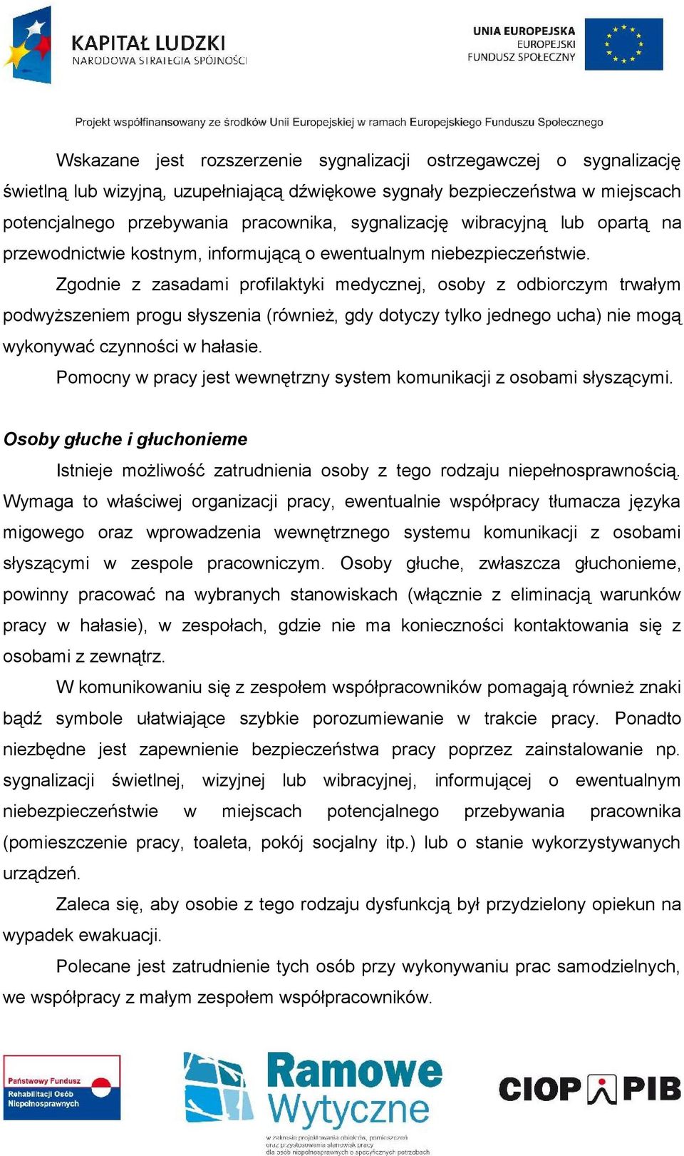 Zgodnie z zasadami profilaktyki medycznej, osoby z odbiorczym trwałym podwyższeniem progu słyszenia (również, gdy dotyczy tylko jednego ucha) nie mogą wykonywać czynności w hałasie.