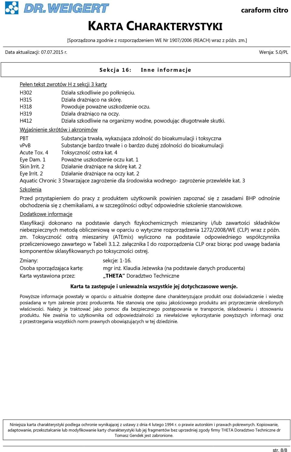 PBT Substancja trwała, wykazująca zdolność do bioakumulacji i toksyczna vpvb Substancje bardzo trwałe i o bardzo dużej zdolności do bioakumulacji Acute Tox. 4 Toksyczność ostra kat. 4 Eye Dam.