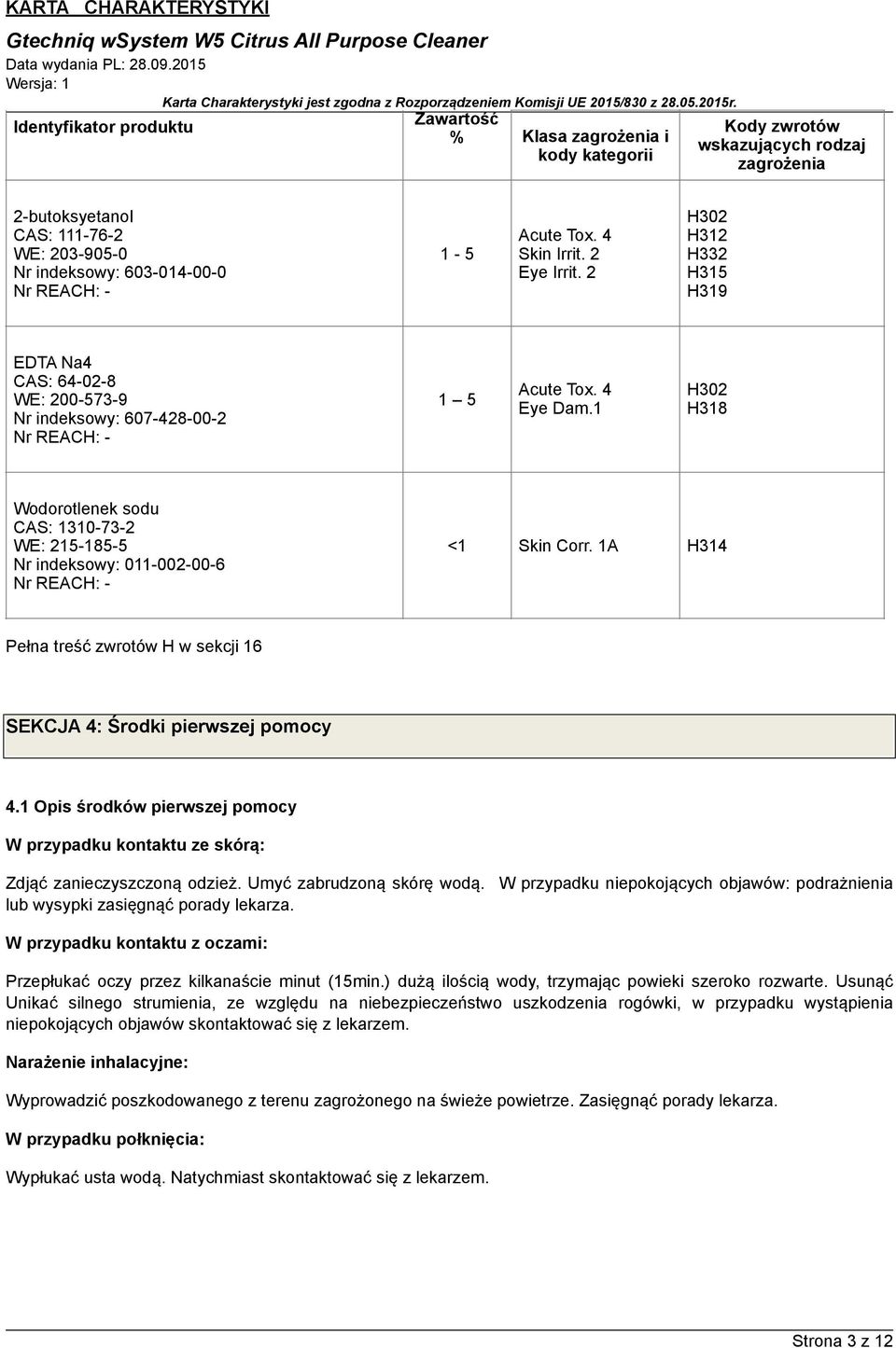 1 H302 H318 Wodorotlenek sodu CAS: 1310-73-2 WE: 215-185-5 Nr indeksowy: 011-002-00-6 Nr REACH: - <1 Skin Corr. 1A H314 Pełna treść zwrotów H w sekcji 16 SEKCJA 4: Środki pierwszej pomocy 4.
