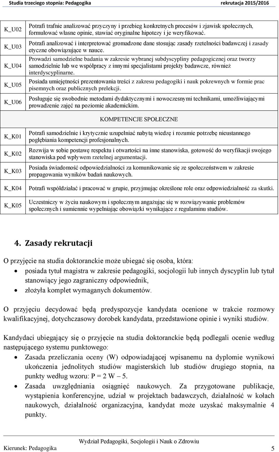 Prowadzi samodzielne badania w zakresie wybranej subdyscypliny pedagogicznej oraz tworzy samodzielnie lub we współpracy z innymi specjalistami projekty badawcze, również interdyscyplinarne.