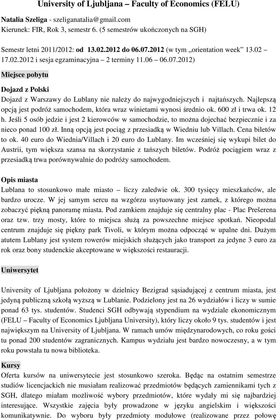 Najlepszą opcją jest podróż samochodem, która wraz winietami wynosi średnio ok. 600 zł i trwa ok. 12 h.