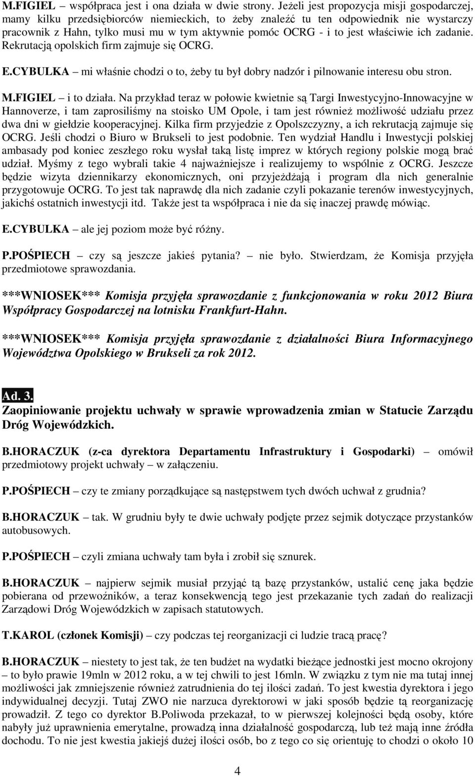 jest właściwie ich zadanie. Rekrutacją opolskich firm zajmuje się OCRG. E.CYBULKA mi właśnie chodzi o to, Ŝeby tu był dobry nadzór i pilnowanie interesu obu stron. M.FIGIEL i to działa.