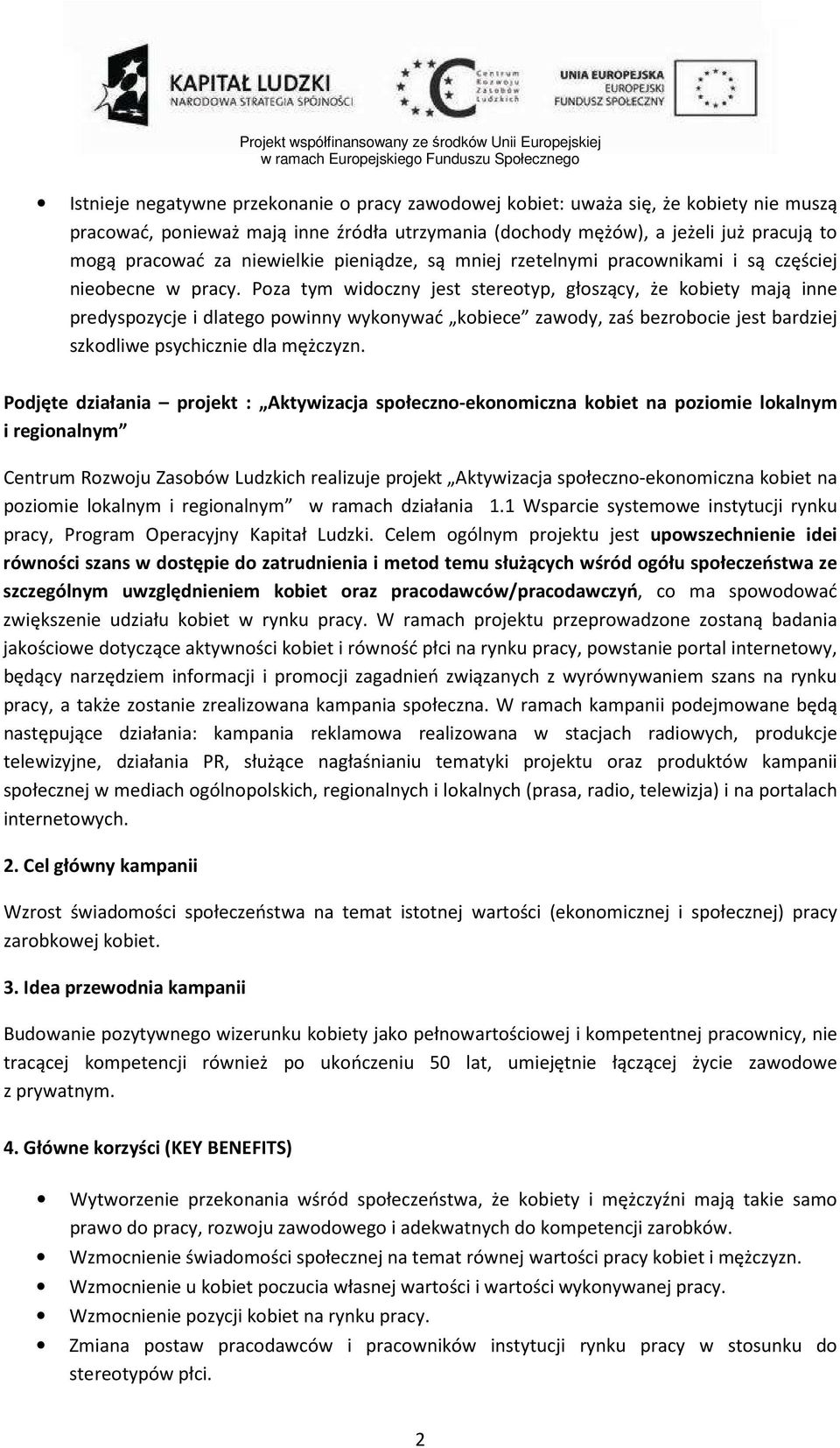 Poza tym widoczny jest stereotyp, głoszący, że kobiety mają inne predyspozycje i dlatego powinny wykonywać kobiece zawody, zaś bezrobocie jest bardziej szkodliwe psychicznie dla mężczyzn.