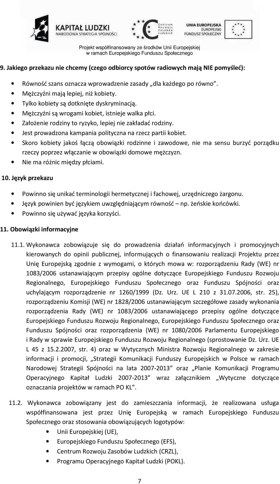 Jest prowadzona kampania polityczna na rzecz partii kobiet. Skoro kobiety jakoś łączą obowiązki rodzinne i zawodowe, nie ma sensu burzyć porządku rzeczy poprzez włączanie w obowiązki domowe mężczyzn.